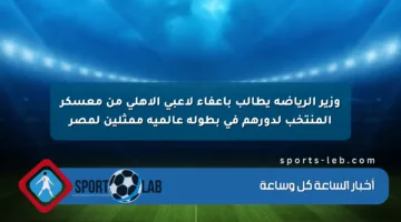 وزير الرياضة يطالب بإعفاء لاعبي الأهلي من معسكر المنتخب لدورهم في بطولة عالمية ممثلين لمصر